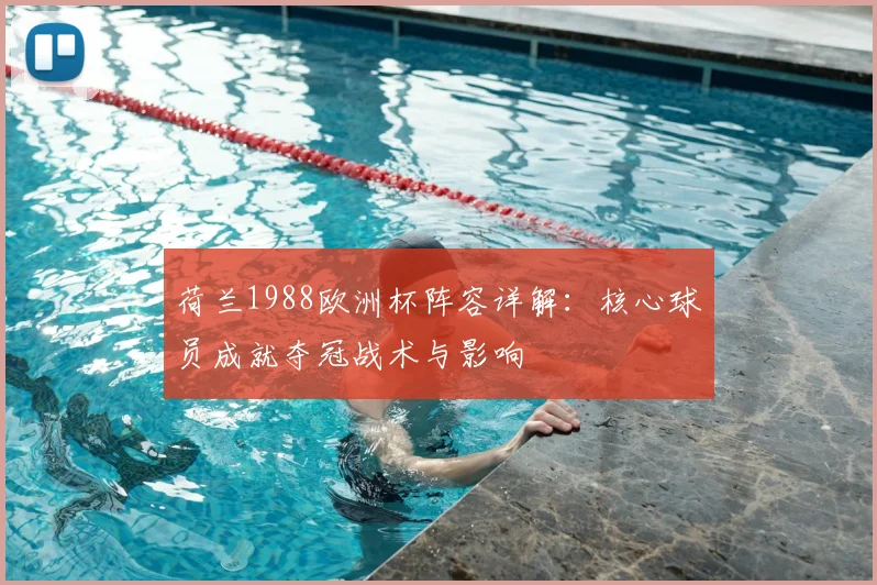 荷兰1988欧洲杯阵容详解：核心球员成就夺冠战术与影响