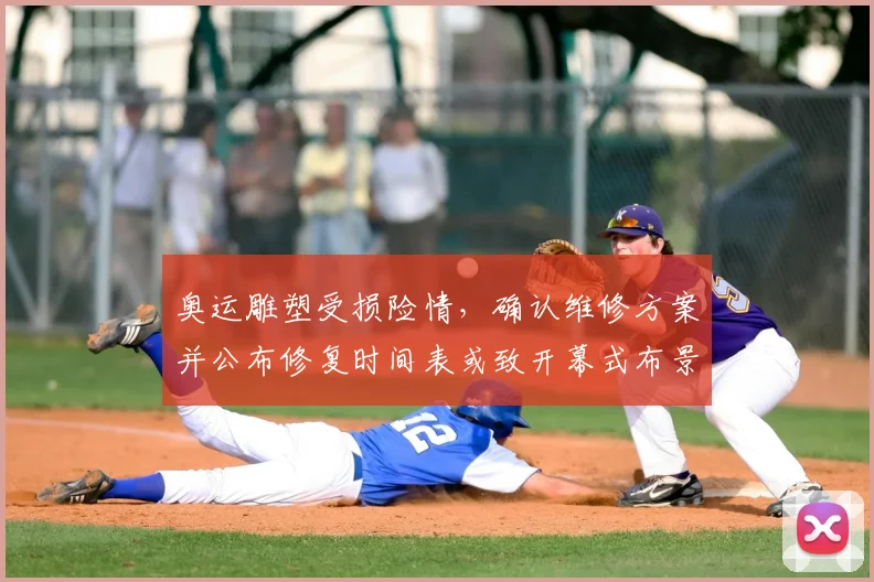 奥运雕塑受损险情,确认维修方案并公布修复时间表或致开幕式布景调整