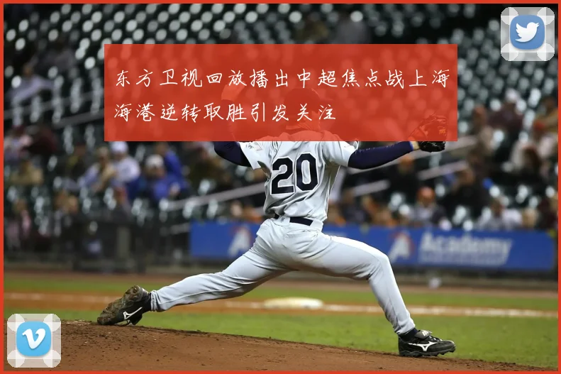 东方卫视回放播出中超焦点战上海海港逆转取胜引发关注