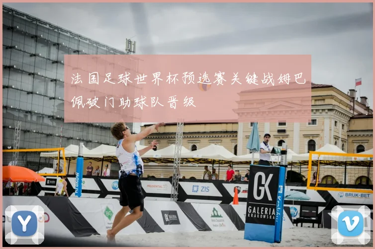 法国足球世界杯预选赛关键战姆巴佩破门助球队晋级