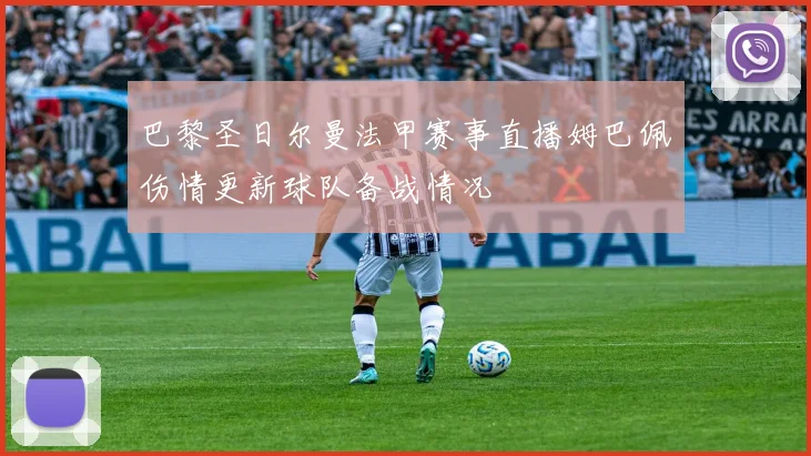 巴黎圣日尔曼法甲赛事直播姆巴佩伤情更新球队备战情况