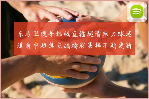 东方卫视手机线直播超清助力球迷追看中超焦点战精彩集锦不断更新