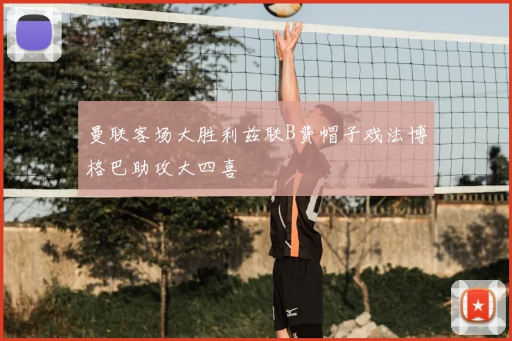 曼联客场大胜利兹联B费帽子戏法博格巴助攻大四喜