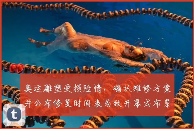 奥运雕塑受损险情,确认维修方案并公布修复时间表或致开幕式布景调整