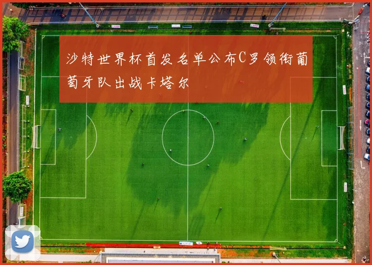 沙特世界杯首发名单公布C罗领衔葡萄牙队出战卡塔尔