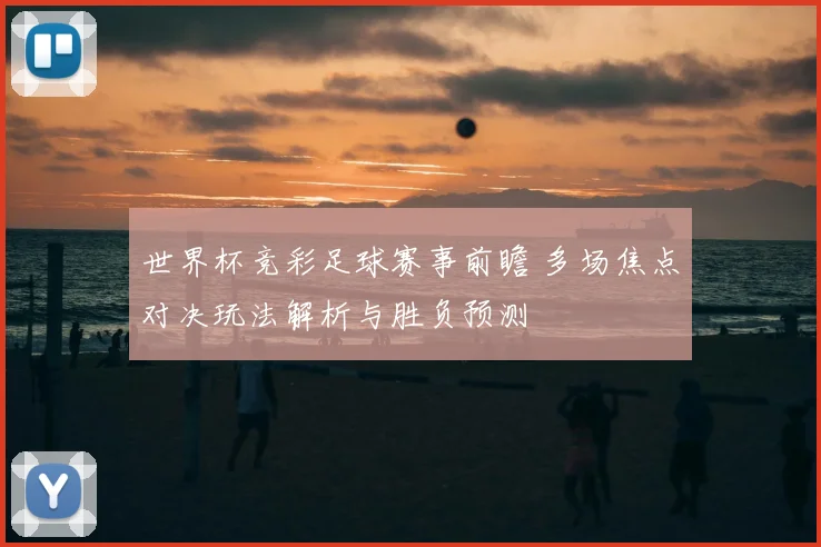 世界杯竞彩足球赛事前瞻 多场焦点对决玩法解析与胜负预测