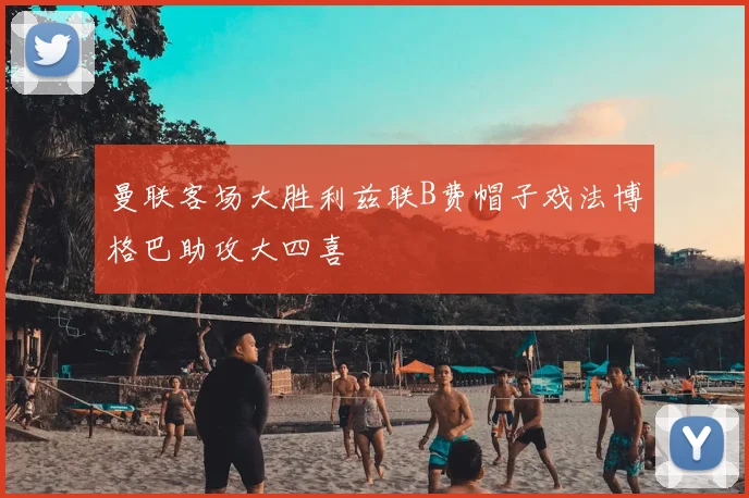 曼联客场大胜利兹联B费帽子戏法博格巴助攻大四喜