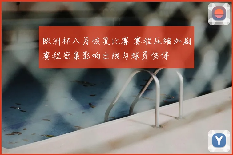 欧洲杯八月恢复比赛 赛程压缩加剧赛程密集影响出线与球员伤停