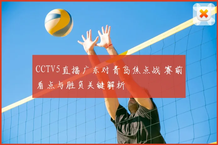 CCTV5直播广东对青岛焦点战 赛前看点与胜负关键解析