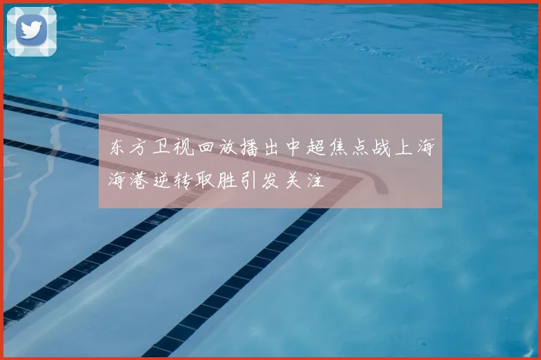 东方卫视回放播出中超焦点战上海海港逆转取胜引发关注