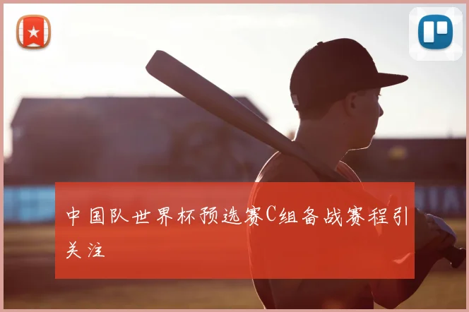 中国队世界杯预选赛C组备战赛程引关注