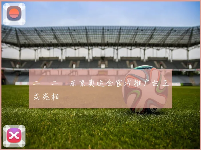 二〇二〇东京奥运会官方推广曲正式亮相