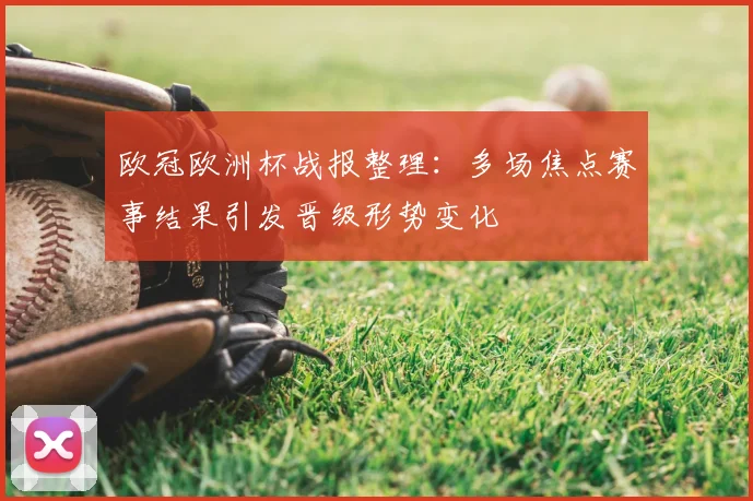 欧冠欧洲杯战报整理:多场焦点赛事结果引发晋级形势变化