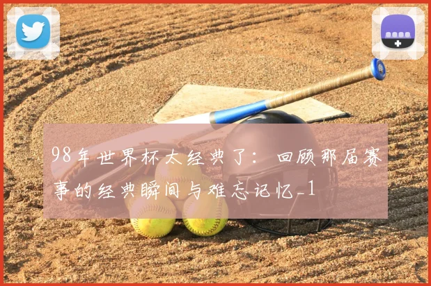 98年世界杯太经典了:回顾那届赛事的经典瞬间与难忘记忆_1