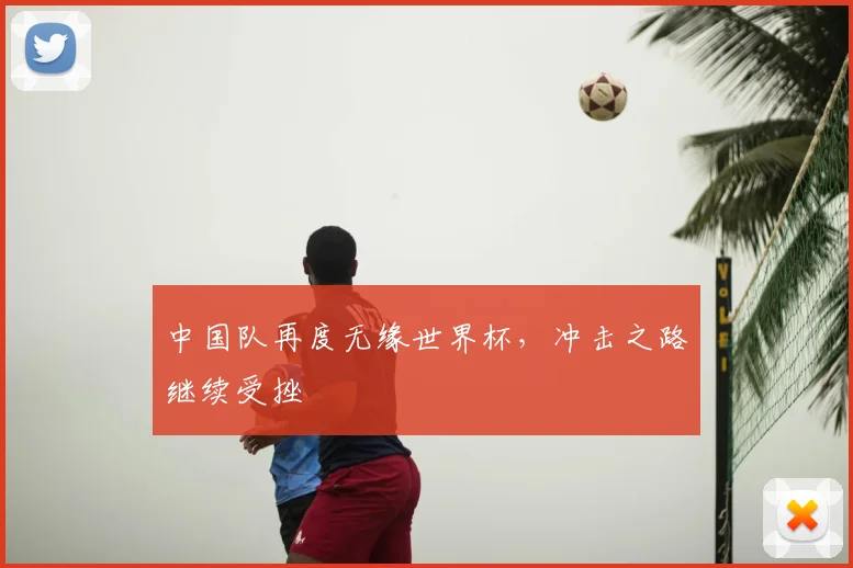 中国队再度无缘世界杯，冲击之路继续受挫