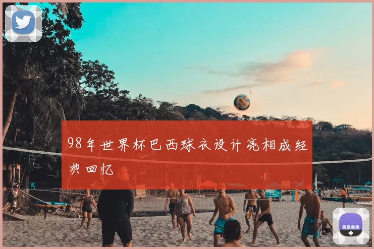 98年世界杯巴西球衣设计亮相成经典回忆